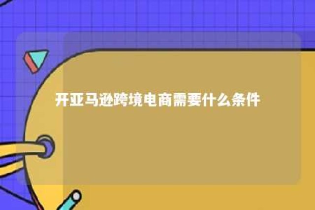 开亚马逊跨境电商需要什么条件 开亚马逊跨境电商要多少钱