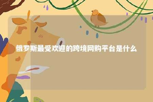 俄罗斯最受欢迎的跨境网购平台是什么 俄罗斯跨境平台wildberries