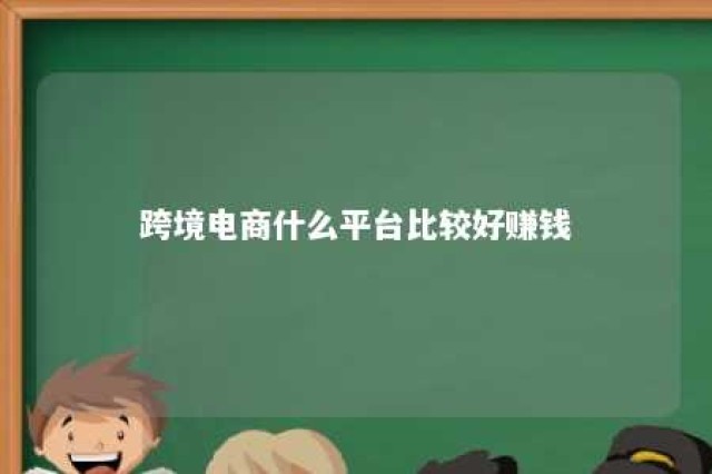 跨境电商什么平台比较好赚钱 跨境电商哪个平台最好做