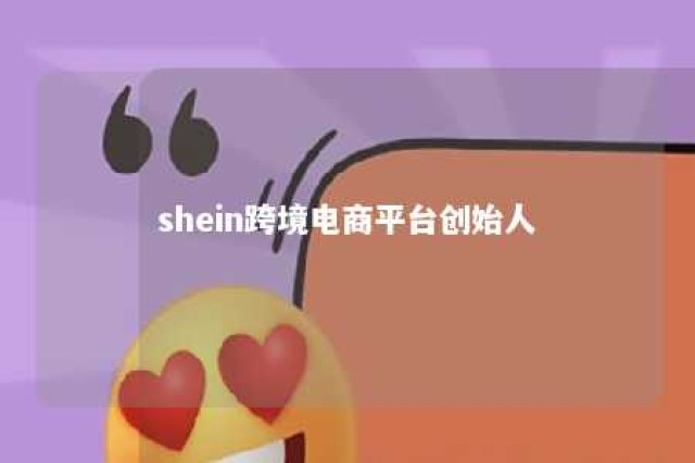 shein跨境电商平台创始人 shein跨境电商平台 创始人