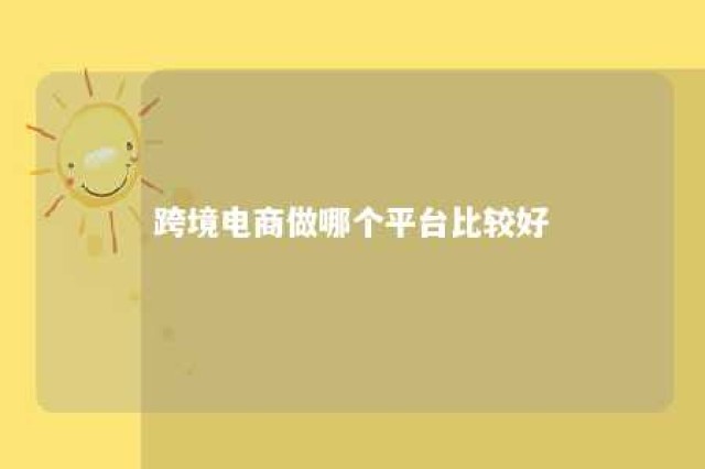 跨境电商做哪个平台比较好 跨境电商做哪个平台好?