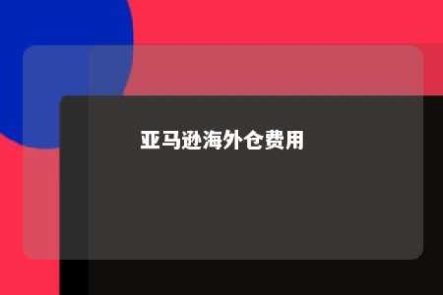 亚马逊海外仓费用 亚马逊做海外仓要多少钱百度知道