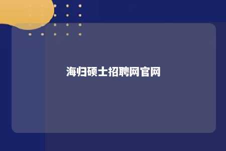 海归硕士招聘网官网