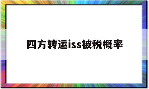 关于四方转运iss被税概率的信息